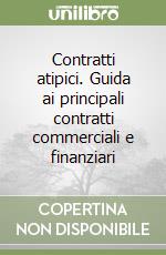 Contratti atipici. Guida ai principali contratti commerciali e finanziari libro