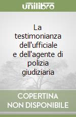 La testimonianza dell'ufficiale e dell'agente di polizia giudiziaria