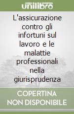 L'assicurazione contro gli infortuni sul lavoro e le malattie professionali nella giurisprudenza libro