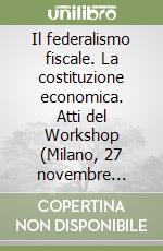 Il federalismo fiscale. La costituzione economica. Atti del Workshop (Milano, 27 novembre 1995-29 marzo 1996) libro