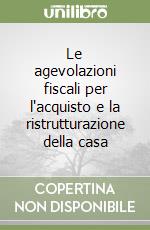 Le agevolazioni fiscali per l'acquisto e la ristrutturazione della casa libro