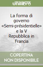 La forma di governo «Semi-présidentielle» e la V Repubblica in Francia