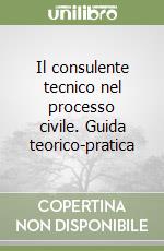 Il consulente tecnico nel processo civile. Guida teorico-pratica libro