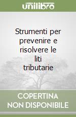 Strumenti per prevenire e risolvere le liti tributarie libro