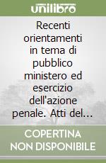 Recenti orientamenti in tema di pubblico ministero ed esercizio dell'azione penale. Atti del Convegno (Modena, 27 aprile 1996) libro