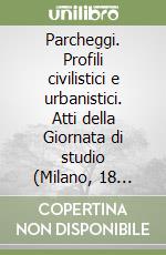 Parcheggi. Profili civilistici e urbanistici. Atti della Giornata di studio (Milano, 18 ottobre 1997) libro