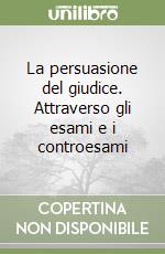 La persuasione del giudice. Attraverso gli esami e i controesami libro