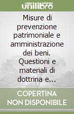 Misure di prevenzione patrimoniale e amministrazione dei beni. Questioni e materiali di dottrina e giurisprudenza