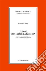 L'uomo, lo Stato e la guerra. Un'analisi teorica