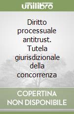 Diritto processuale antitrust. Tutela giurisdizionale della concorrenza