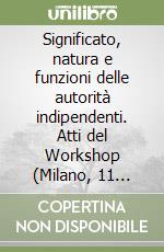 Significato, natura e funzioni delle autorità indipendenti. Atti del Workshop (Milano, 11 novembre 1997) libro