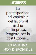 La partecipazione del capitale e del lavoro al rischio d'impresa. Progetto per la costituzione dell'«Impresa a compartecipazione» libro