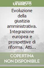 Evoluzione della giustizia amministrativa. Integrazione europea e prospettive di riforma. Atti del Convegno (Lecce, 21-22 novembre 1997) libro