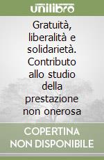 Gratuità, liberalità e solidarietà. Contributo allo studio della prestazione non onerosa