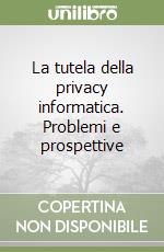 La tutela della privacy informatica. Problemi e prospettive libro