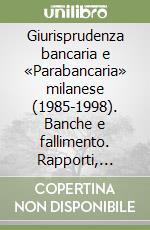 Giurisprudenza bancaria e «Parabancaria» milanese (1985-1998). Banche e fallimento. Rapporti, effetti, revocatoria libro