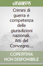 Crimini di guerra e competenza delle giurisdizioni nazionali. Atti del Convegno (Milano, 15-17 maggio 1997) libro