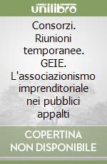 Consorzi. Riunioni temporanee. GEIE. L'associazionismo imprenditoriale nei pubblici appalti