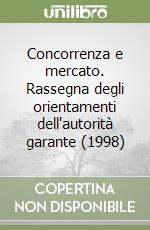 Concorrenza e mercato. Rassegna degli orientamenti dell'autorità garante (1998) libro