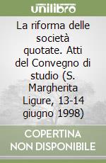 La riforma delle società quotate. Atti del Convegno di studio (S. Margherita Ligure, 13-14 giugno 1998) libro