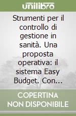 Strumenti per il controllo di gestione in sanità. Una proposta operativa: il sistema Easy Budget. Con CD-ROM libro