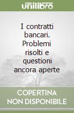 I contratti bancari. Problemi risolti e questioni ancora aperte libro