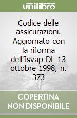 Codice delle assicurazioni. Aggiornato con la riforma dell'Isvap DL 13 ottobre 1998, n. 373