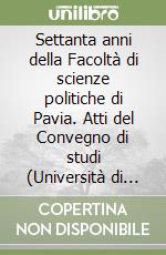 Settanta anni della Facoltà di scienze politiche di Pavia. Atti del Convegno di studi (Università di Pavia) libro