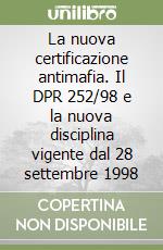 La nuova certificazione antimafia. Il DPR 252/98 e la nuova disciplina vigente dal 28 settembre 1998