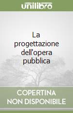 La progettazione dell'opera pubblica libro