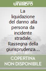 La liquidazione del danno alla persona da incidente stradale. Rassegna della giurisprudenza con le tabelle per la liquidazione del danno... libro