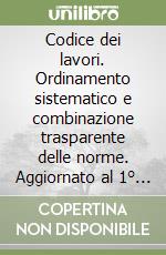 Codice dei lavori. Ordinamento sistematico e combinazione trasparente delle norme. Aggiornato al 1° gennaio 1999