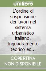 L'ordine di sospensione dei lavori nel sistema urbanistico italiano. Inquadramento teorico ed analisi pratica dell'istituto libro