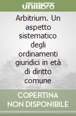 Arbitrium. Un aspetto sistematico degli ordinamenti giuridici in età di diritto comune libro