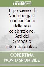 Il processo di Norimberga a cinquant'anni dalla sua celebrazione. Atti del Simposio internazionale (Lecce, 5-7 dicembre 1997) libro