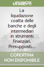 La liquidazione coatta delle banche e degli intermediari in strumenti finanziari. Presupposti soggettivi ed oggettivi libro