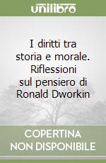 I diritti tra storia e morale. Riflessioni sul pensiero di Ronald Dworkin libro