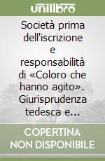 Società prima dell'iscrizione e responsabilità di «Coloro che hanno agito». Giurisprudenza tedesca e diritto italiano libro