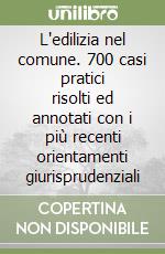 L'edilizia nel comune. 700 casi pratici risolti ed annotati con i più recenti orientamenti giurisprudenziali libro