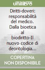 Diritti-doveri: responsabilità del medico. Dalla bioetica al biodiritto-Il nuovo codice di deontologia medica 1998