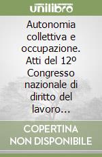 Autonomia collettiva e occupazione. Atti del 12º Congresso nazionale di diritto del lavoro (Milano, 23-25 maggio 1997) libro