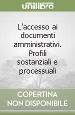 L'accesso ai documenti amministrativi. Profili sostanziali e processuali