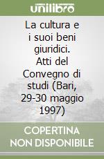 La cultura e i suoi beni giuridici. Atti del Convegno di studi (Bari, 29-30 maggio 1997)