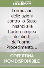 Formulario delle azioni contro lo Stato innanzi alla Corte europea dei diritti dell'uomo. Procedimento in vigore dall'1 novembre 1998. .. Con CD-ROM libro