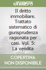 Il diritto immobiliare. Trattato sistematico di giurisprudenza ragionata per casi. Vol. 5: La vendita libro