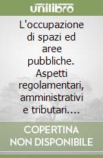 L'occupazione di spazi ed aree pubbliche. Aspetti regolamentari, amministrativi e tributari. Schema di regolamento. Problemi e casi pratici libro