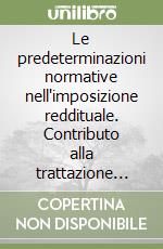 Le predeterminazioni normative nell'imposizione reddituale. Contributo alla trattazione sistematica dell'imposizione su basi forfettarie libro