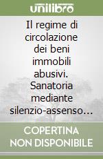 Il regime di circolazione dei beni immobili abusivi. Sanatoria mediante silenzio-assenso e regime vincolistico di cui agli artt. 32 e 33 della Legge 47/1985 libro