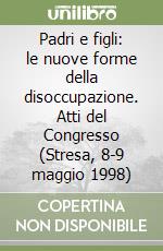 Padri e figli: le nuove forme della disoccupazione. Atti del Congresso (Stresa, 8-9 maggio 1998) libro