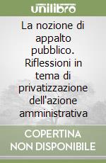 La nozione di appalto pubblico. Riflessioni in tema di privatizzazione dell'azione amministrativa libro